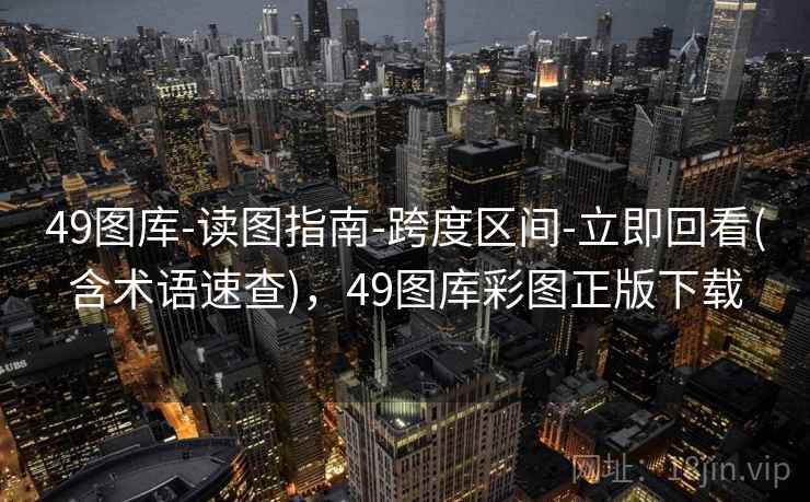 49图库-读图指南-跨度区间-立即回看(含术语速查)，49图库彩图正版下载