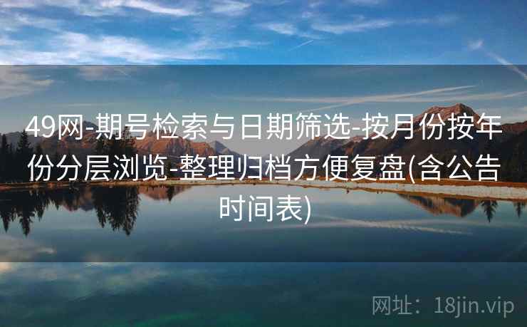 49网-期号检索与日期筛选-按月份按年份分层浏览-整理归档方便复盘(含公告时间表)