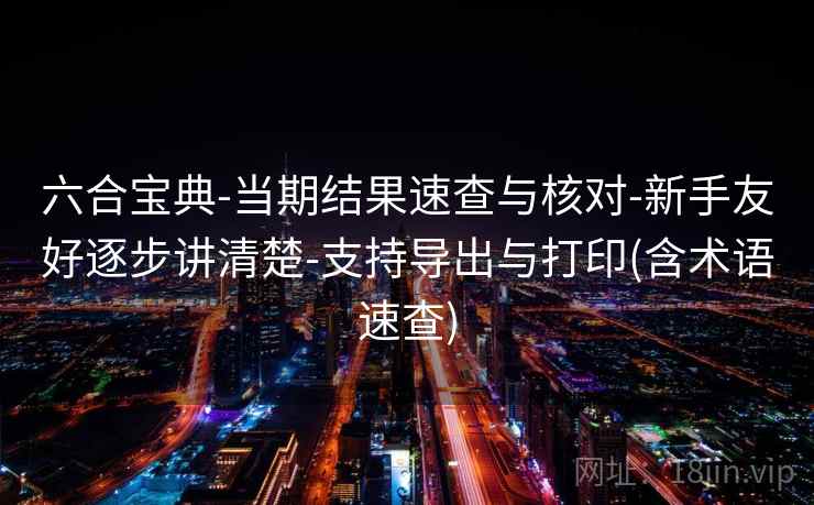 六合宝典-当期结果速查与核对-新手友好逐步讲清楚-支持导出与打印(含术语速查) 六合宝典-当期结果速查与核对-新手友好逐步讲清楚-支持导出与打印(含术语速查)