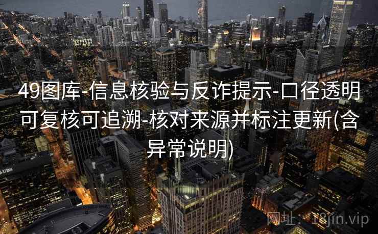 49图库-信息核验与反诈提示-口径透明可复核可追溯-核对来源并标注更新(含异常说明)