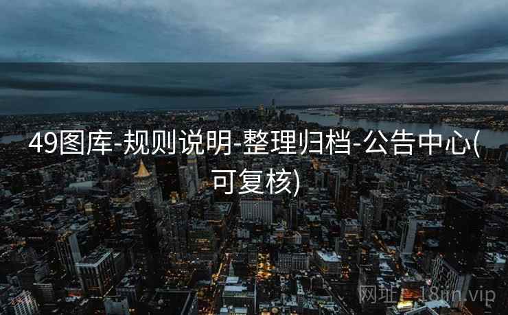 49图库-规则说明-整理归档-公告中心(可复核)