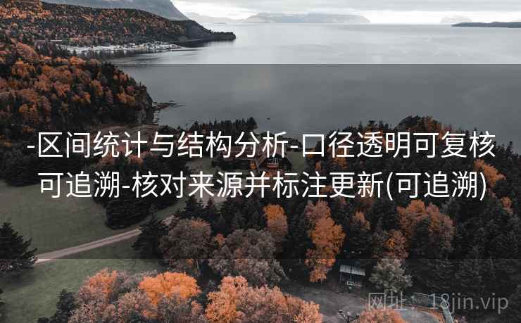 -区间统计与结构分析-口径透明可复核可追溯-核对来源并标注更新(可追溯)