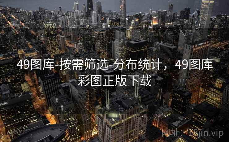 49图库-按需筛选-分布统计，49图库彩图正版下载