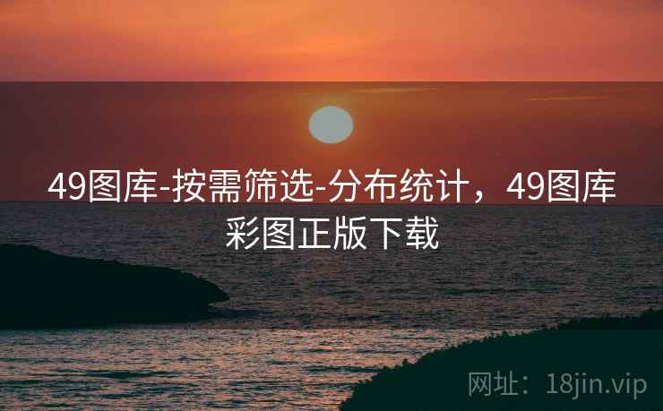 49图库-按需筛选-分布统计，49图库彩图正版下载