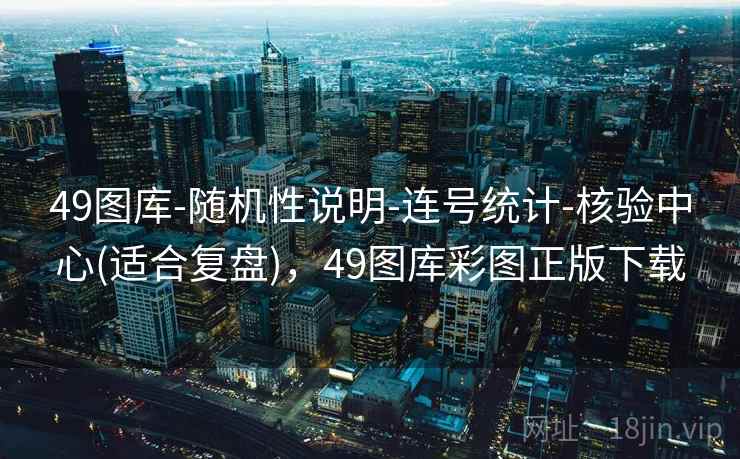 49图库-随机性说明-连号统计-核验中心(适合复盘)，49图库彩图正版下载