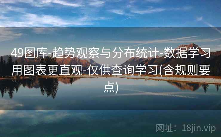 49图库-趋势观察与分布统计-数据学习用图表更直观-仅供查询学习(含规则要点) 49图库-趋势观察与分布统计-数据学习用图表更直观-仅供查询学习(含规则要点)