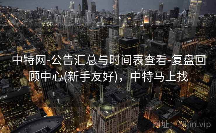 中特网-公告汇总与时间表查看-复盘回顾中心(新手友好)，中特马上找