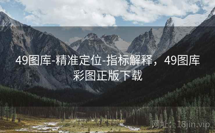 49图库-精准定位-指标解释，49图库彩图正版下载