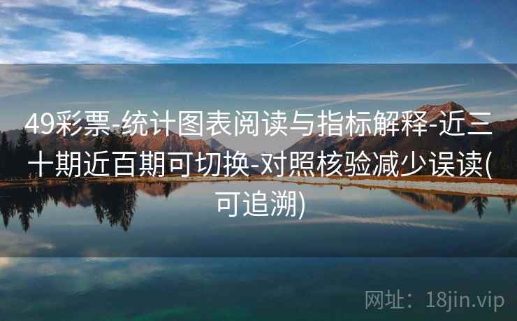 49彩票-统计图表阅读与指标解释-近三十期近百期可切换-对照核验减少误读(可追溯)