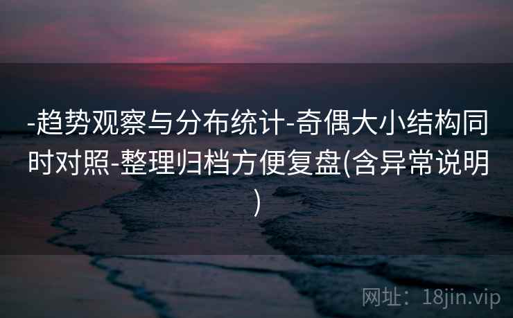 -趋势观察与分布统计-奇偶大小结构同时对照-整理归档方便复盘(含异常说明)