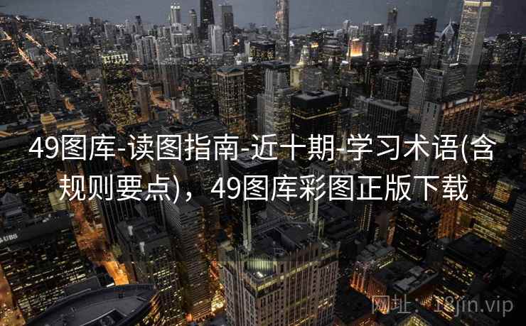 49图库-读图指南-近十期-学习术语(含规则要点)，49图库彩图正版下载