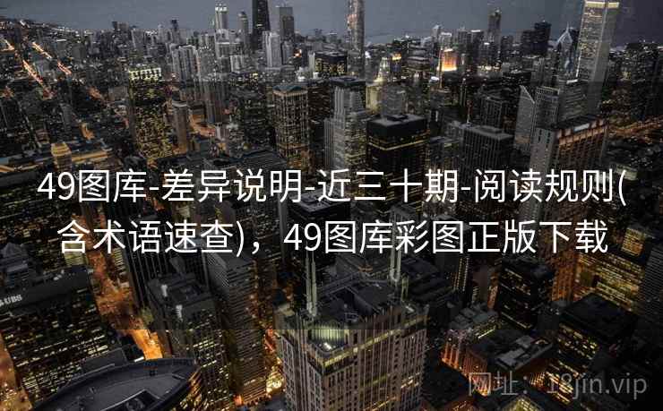 49图库-差异说明-近三十期-阅读规则(含术语速查)，49图库彩图正版下载