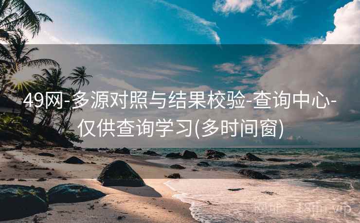49网-多源对照与结果校验-查询中心-仅供查询学习(多时间窗)
