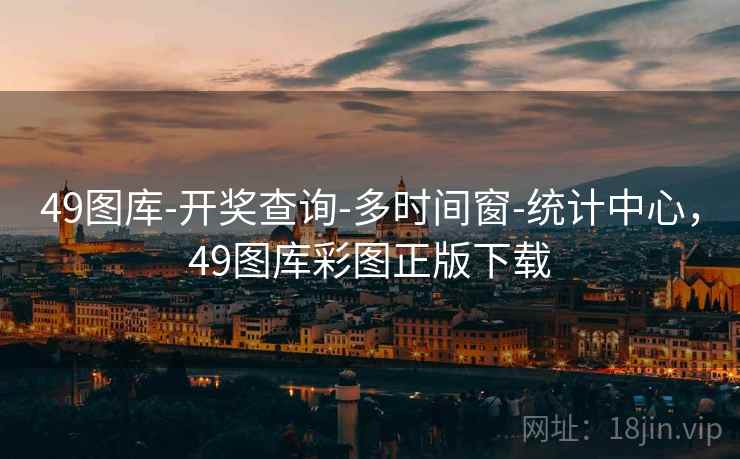 49图库-开奖查询-多时间窗-统计中心，49图库彩图正版下载