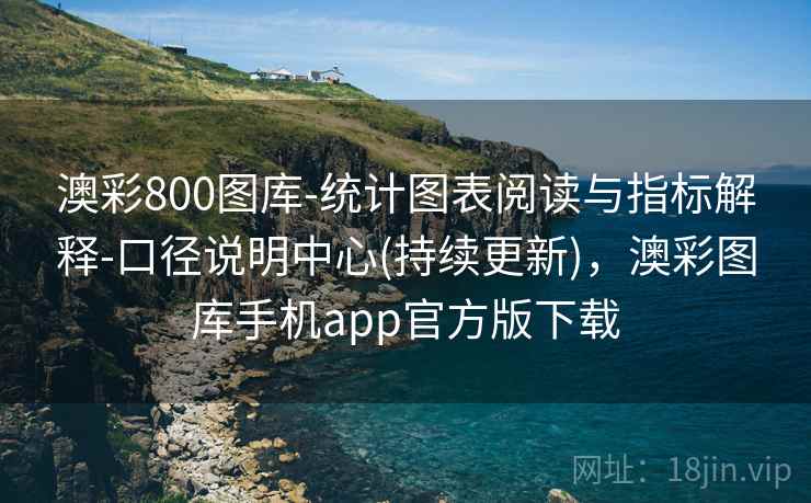 澳彩800图库-统计图表阅读与指标解释-口径说明中心(持续更新)，澳彩图库手机app官方版下载