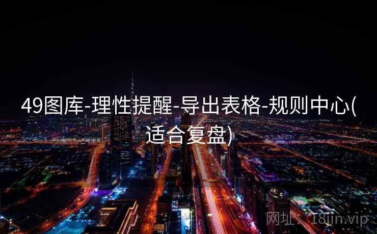 49图库-理性提醒-导出表格-规则中心(适合复盘) 49图库-理性提醒-导出表格-规则中心(适合复盘)