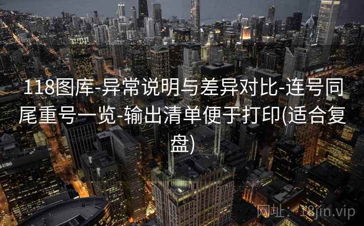 118图库-异常说明与差异对比-连号同尾重号一览-输出清单便于打印(适合复盘)
