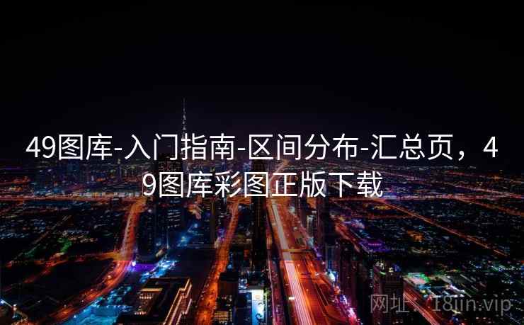 49图库-入门指南-区间分布-汇总页，49图库彩图正版下载