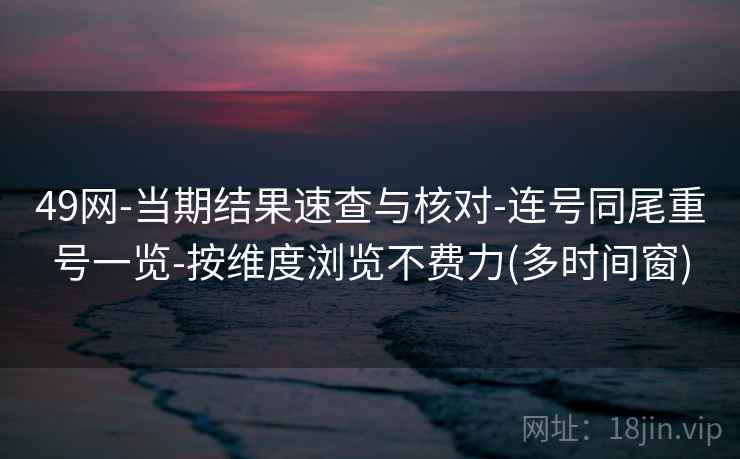 49网-当期结果速查与核对-连号同尾重号一览-按维度浏览不费力(多时间窗)
