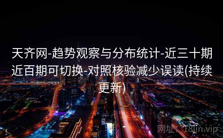 天齐网-趋势观察与分布统计-近三十期近百期可切换-对照核验减少误读(持续更新) 天齐网-趋势观察与分布统计-近三十期近百期可切换-对照核验减少误读(持续更新)