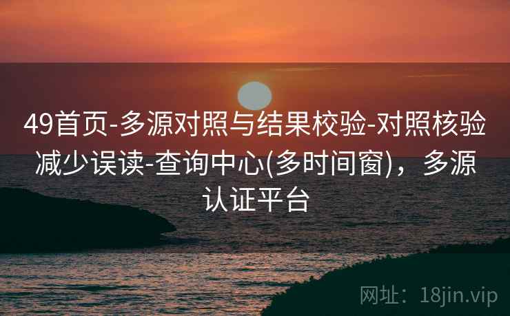 49首页-多源对照与结果校验-对照核验减少误读-查询中心(多时间窗)，多源认证平台