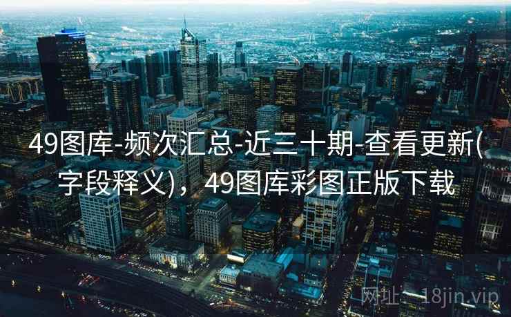 49图库-频次汇总-近三十期-查看更新(字段释义)，49图库彩图正版下载