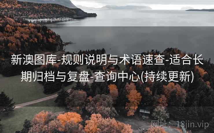 新澳图库-规则说明与术语速查-适合长期归档与复盘-查询中心(持续更新)